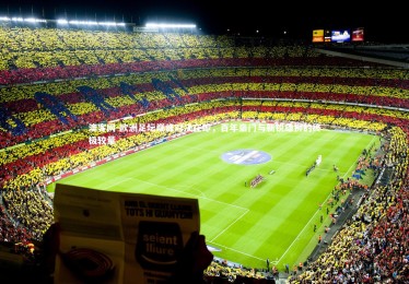 澳客网-欧洲足坛巅峰对决在即，百年豪门与新锐雄狮的终极较量