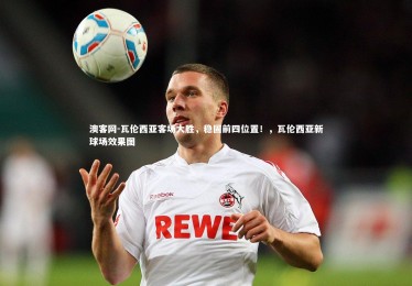 澳客网-瓦伦西亚客场大胜，稳固前四位置！，瓦伦西亚新球场效果图