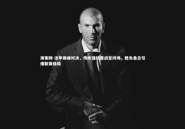 澳客网-法甲巅峰对决，传统强队鏖战至终场，胜负悬念引爆联赛格局