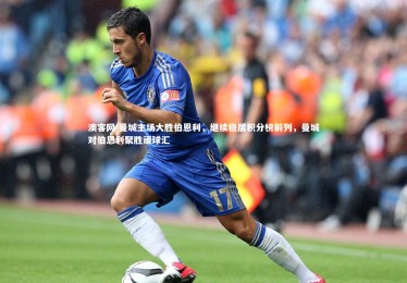 澳客网-曼城主场大胜伯恩利，继续稳居积分榜前列，曼城对伯恩利聚胜顽球汇