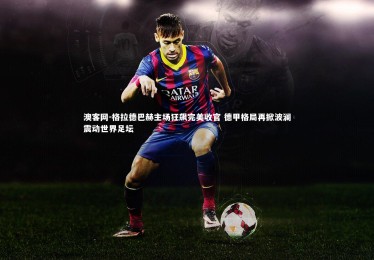 澳客网-格拉德巴赫主场狂飙完美收官 德甲格局再掀波澜震动世界足坛