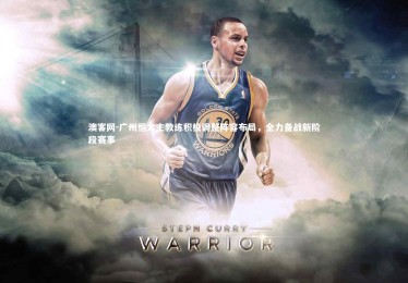 澳客网-广州恒大主教练积极调整阵容布局，全力备战新阶段赛事