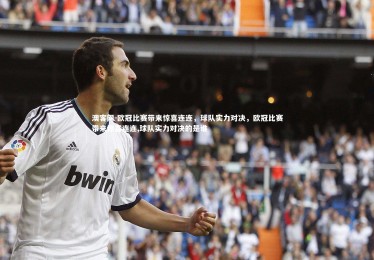 澳客网-欧冠比赛带来惊喜连连，球队实力对决，欧冠比赛带来惊喜连连,球队实力对决的是谁