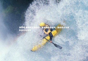 澳客网-摩纳哥主场取胜，重返积分榜前列，摩纳哥足球俱乐部主场球场