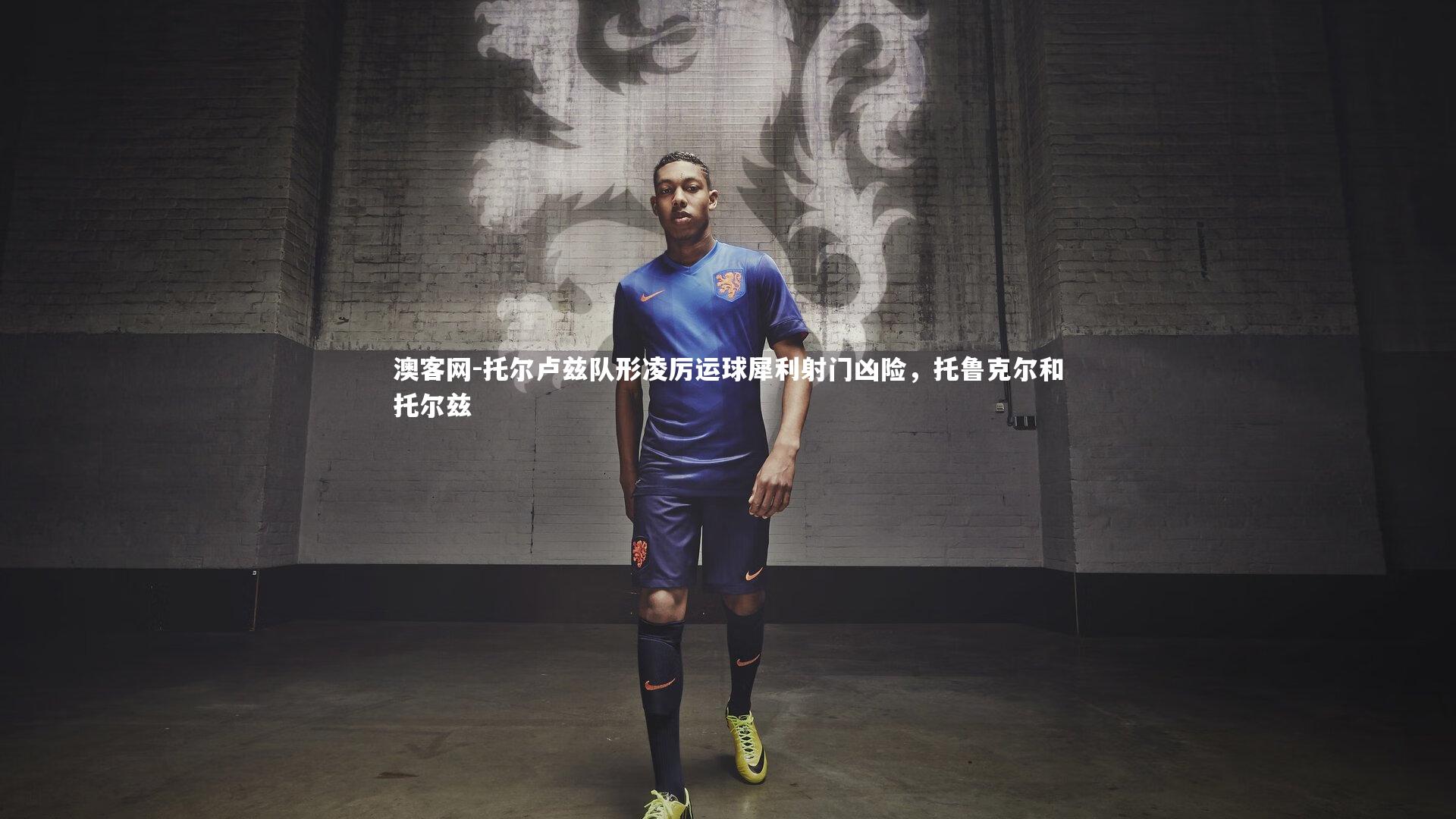 托尔卢兹队形凌厉运球犀利射门凶险，托鲁克尔和托尔兹