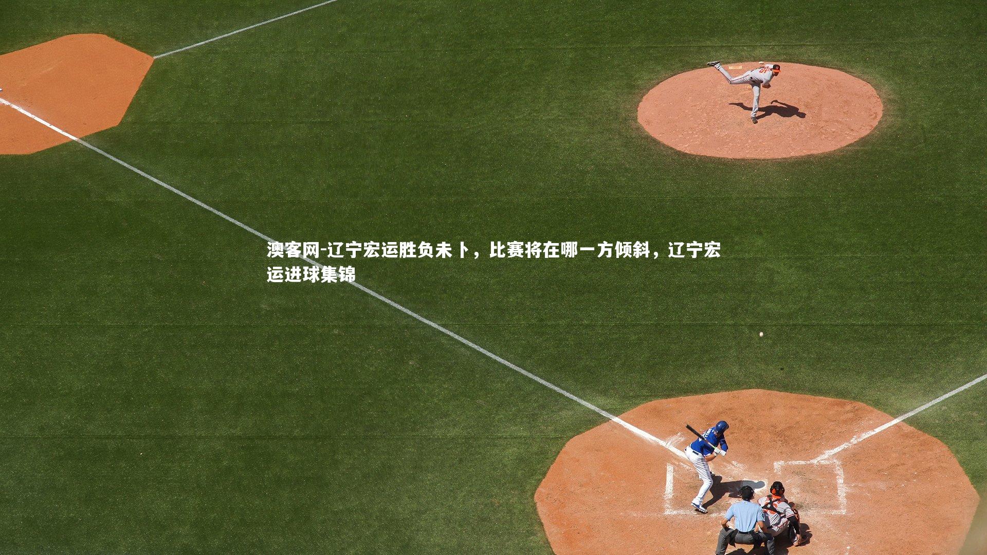 辽宁宏运胜负未卜，比赛将在哪一方倾斜，辽宁宏运进球集锦