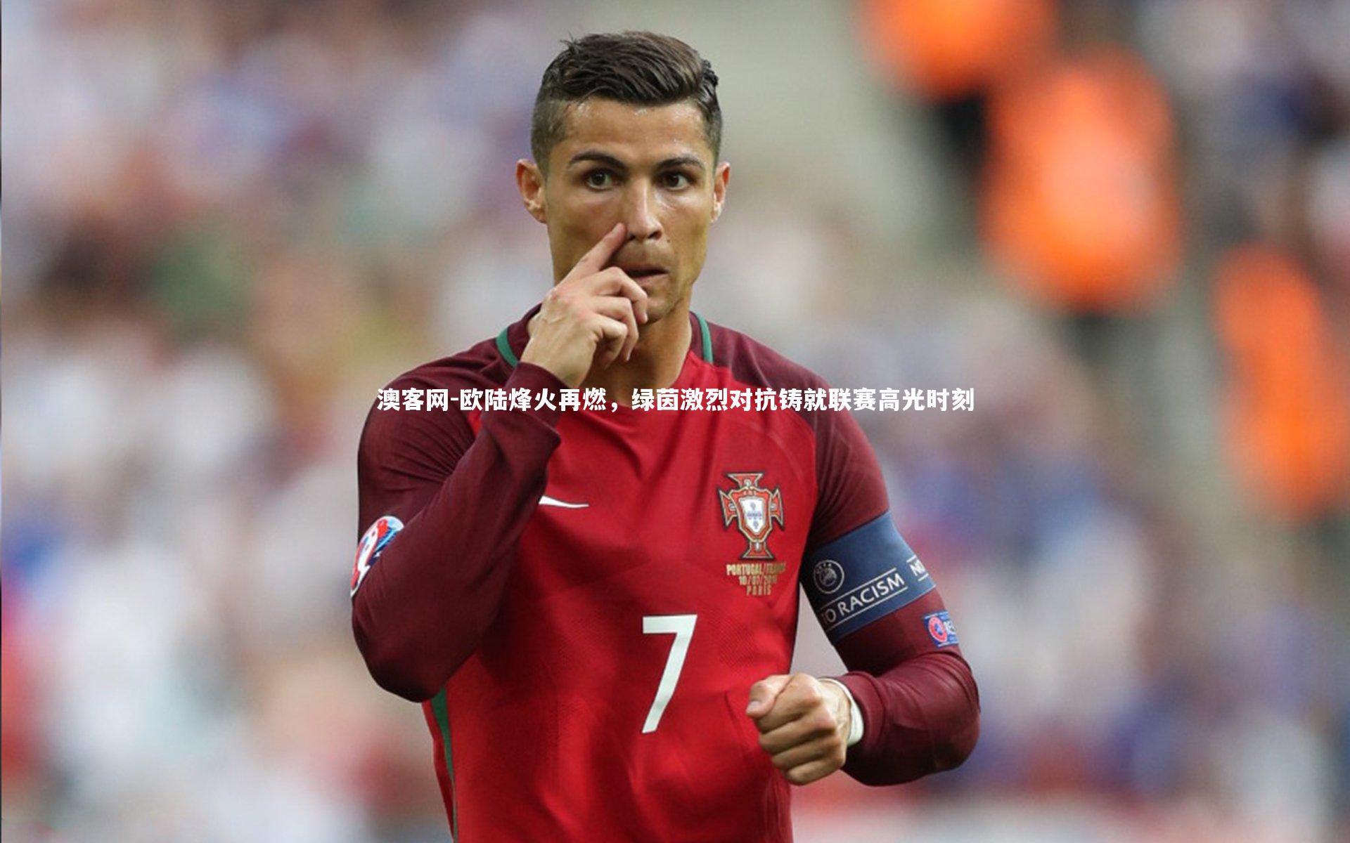 欧陆烽火再燃，绿茵激烈对抗铸就联赛高光时刻