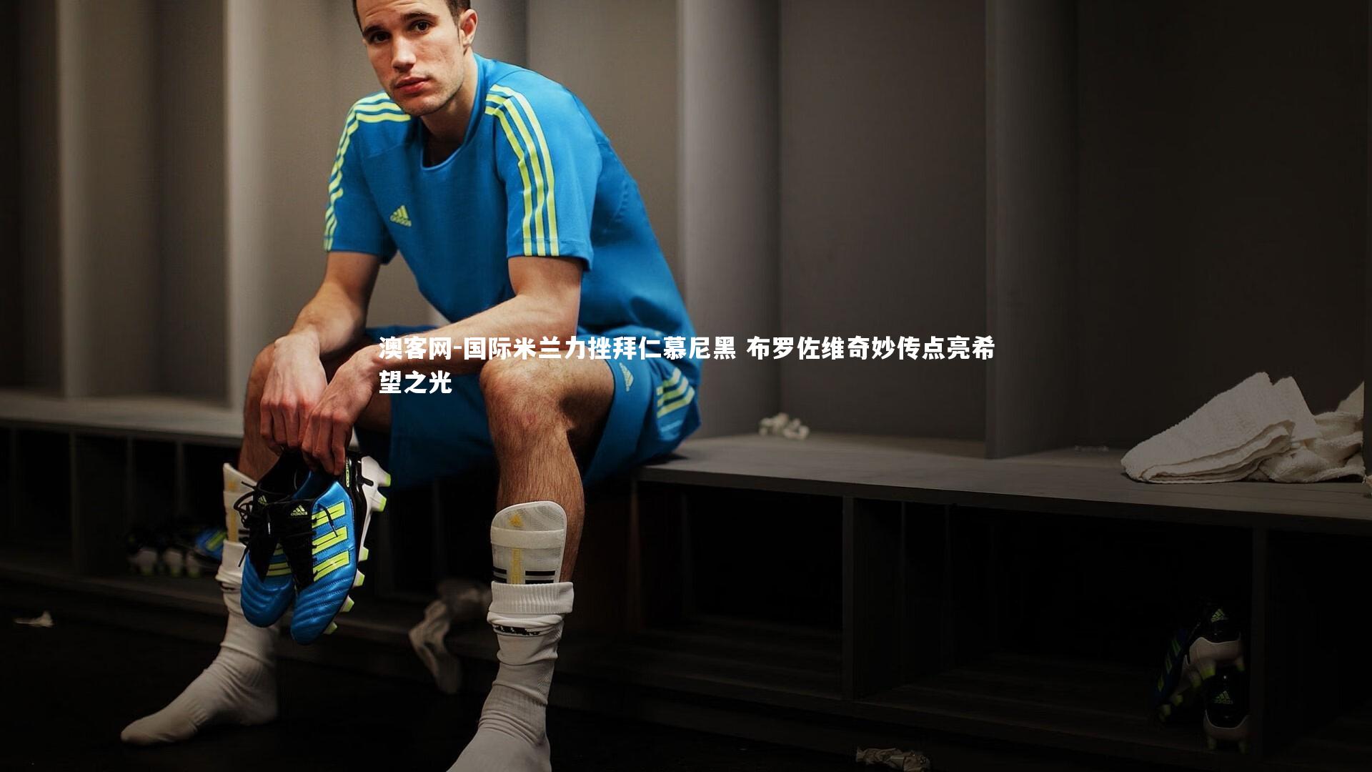 国际米兰力挫拜仁慕尼黑 布罗佐维奇妙传点亮希望之光